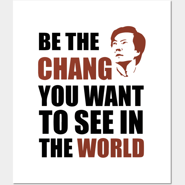 Be The Chang - You Want To See Wall Art by GraphicTeeShop